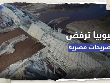 إثيوبيا ترفض تصريحات مصرية حول سد النهضة وتشير لـ "عدم حسن نية"