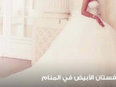 رؤية الفستان الأبيض في المنام بالألوان.. معنى رؤيته بالمنام ودلائل لبسه