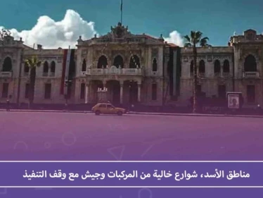 مناطق الأسد، شوارع خالية من المركبات وجيش مع وقف التنفيذ