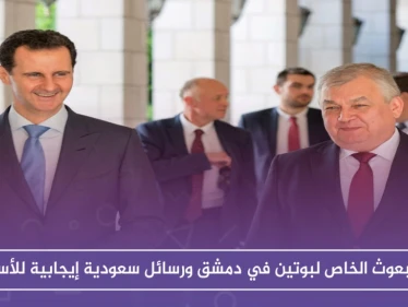 المبعوث الخاص لبوتين في دمشق ورسائل سعودية إيجابية للأسد