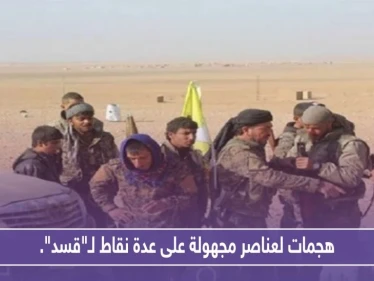 هجمات لعناصر مجهولة التبعية على عدة نقاط لـ"قسد".. وأبرز الخسائر قيادي بالميليشيا