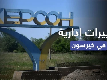 بعد انسحاب روسيا.. الإعلان عن تغييرات إدارية في مقاطعة خيرسون