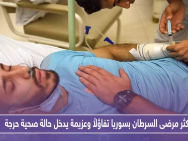 أكثر مرضى السرطان بسوريا تفاؤلاً وعزيمة يدخل حالة صحية حرجة.. تعرف عليه!!