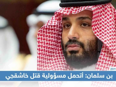 بن سلمان يتحمل المسؤولية عن مقتل خاشقجي