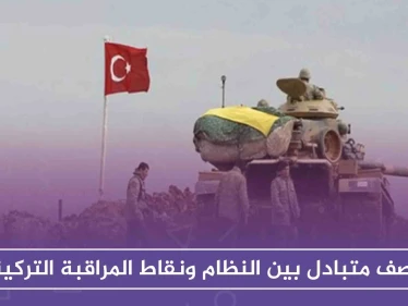 قصف متبادل بين النظام ونقاط المراقبة التركية عقب استهدافات مباشرة للأخيرة!!