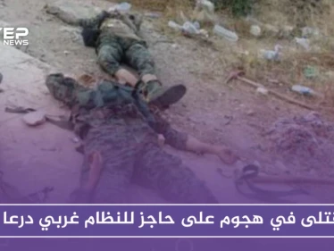 قتلى في هجوم على حاجز للنظام غربي درعا.. والاغتيالات مستمرة في المحافظة