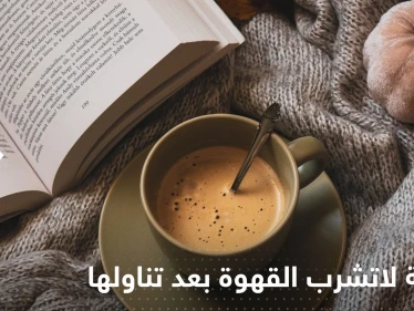 عدة أطعمة لاتشرب القهوة بعد تناولها.. لها تأثير سلبي على الصحة