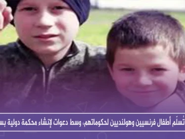 قسد تُسلّم أطفالاً فرنسيين وهولنديين لحكوماتهم، وسط دعوات لإنشاء محكمة دولية بسوريا