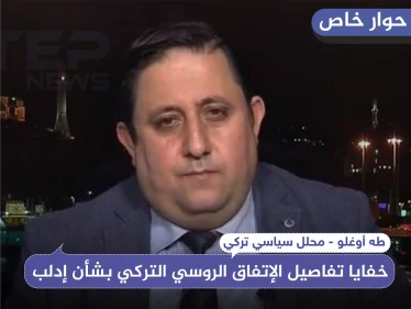 خاص|| محلل سياسي تركي يكشف لـ"ستيب" خفايا تفاصيل الإتفاق الروسي التركي بشأن إدلب