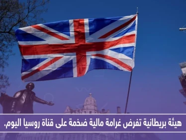 هيئة بريطانية تفرض غرامة مالية ضخمة على قناة روسيا اليوم.. لهذه الأسباب!