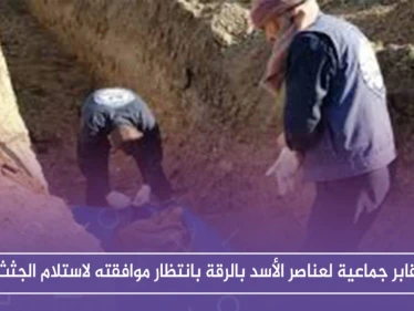 مقابر جماعية لعناصر الأسد بالرقة بانتظار موافقته لاستلام الجثث!!