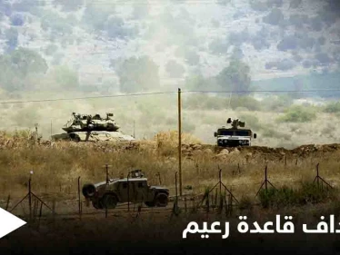 شاهد|| استهداف قاعدة رعيم العسكرية الإسرائيلية.. ومقتل لبناني برصاص الجيش الإسرائيلي عند الحدود الفلسطينية اللبنانية