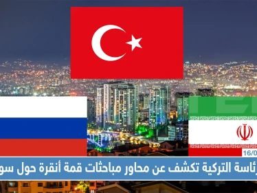 الرئاسة التركية تكشف عن محاور مباحثات قمة أنقرة حول سوريا.. وهذه أهمها