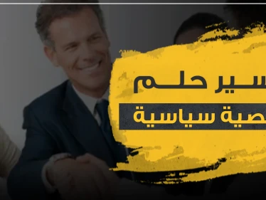 تفسير حلم شخصية سياسية بالمنام حسب أكثر من رواية.. أو رؤية رئيس الدولة