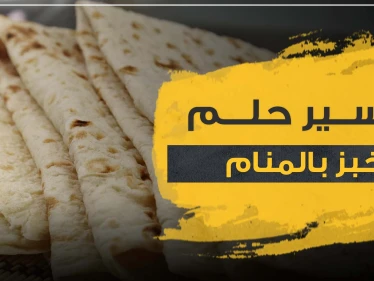 تفسير رؤيا الخبز بالمنام وكل ما يتصل به