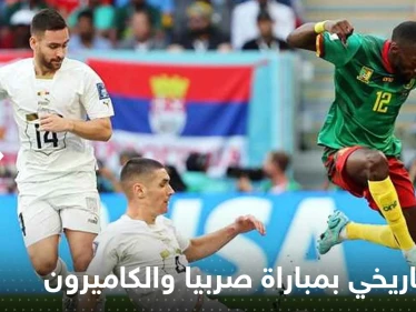 مباراة صربيا والكاميرون تدخل التاريخ برقم غير مسبوق..نهاية الشوط الأول صنعت الحدث