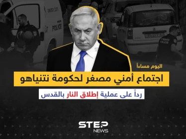 اجتماع أمني مصغر لحكومة نتنياهو رداً على عملية إطلاق النار بالقدس ... وسط مخاوف من التصعيد