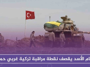 نظام الأسد يقصف نقطة مراقبة تركية غربي حماة .. وتركيا تعترف بخسائرها
