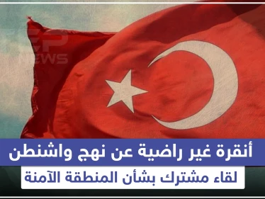 أنقرة غير راضية عن نهج واشنطن ولقاء مشترك بشأن المنطقة الآمنة