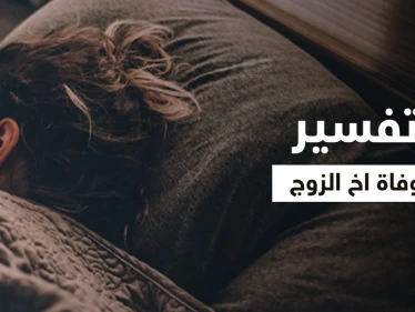 تفسير حلم وفاة أخ الزوج في المنام