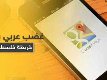 غضب عربي بعد حذف "فلسطين" من خرائط غوغل وآبل