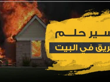 تفسير حلم الحريق في البيت3 دلالات عامة حسب أكثر من رواية