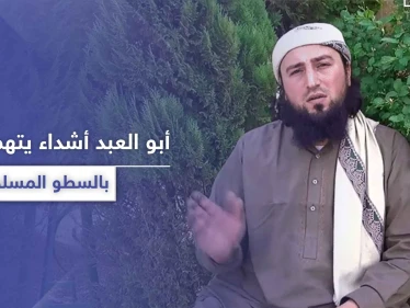 أبو العبد أشداء.. يتهم هيئة تحرير الشام باتباع طريقة "السطو المسلح" في جمع الأموال