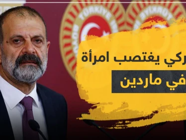 نائب تركي يغتصب امرأة في ماردين.. وابنة شقيق مسؤول كبير بالإدارة الذاتية تسلم نفسها لتركيا