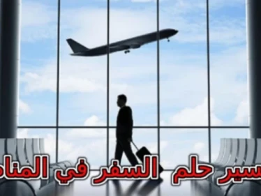 تفسير حلم السفر في المنام لابن سيرين ... انتبهي إذا كنتي متزوجة