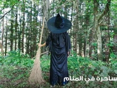 رؤية ساحرة في المنام ومطاردتها و قتلها والأمور العاطفية عند الأنسان عند الحلم بها