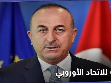عليكم أن تُدركوا.. وزير الخارجية التركي يوجه رسالة للاتحاد الأوروبي
