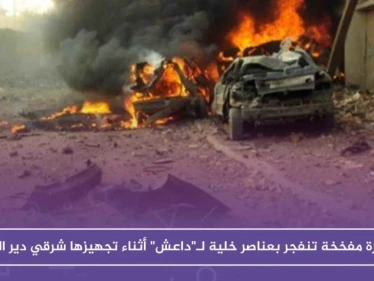 سيارة مفخخة تنفجر بعناصر خلية لـ"داعش" أثناء تجهيزها شرقي دير الزور
