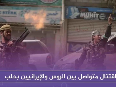 اقتتال متواصل بين الروس والإيرانيين بحلب، في محاولة لإبعاد الأخير من المحافظة