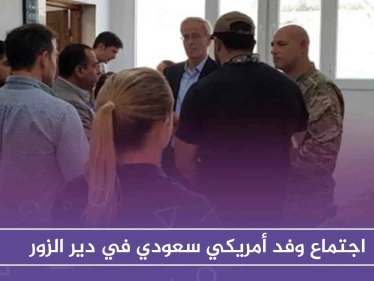 اجتماع وفد أمريكي سعودي في ديرالزور .. ماذا تضمن وماموقف المعارضة؟