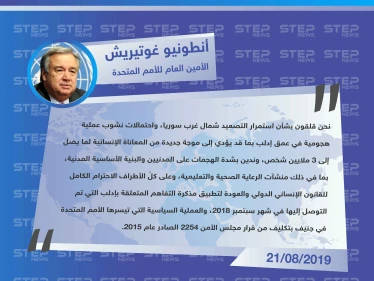 الأمين العام للأمم المتحدة: نحن قلقون بشأن استمرار التصعيد في عمق إدلب بما قد يؤدي إلى موجة جديدة من المعاناة الإنسانية لما يصل إلى 3 ملايين