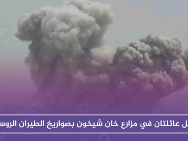 مقتل عائلتين في مزارع خان شيخون بصواريخ الطيران الروسي