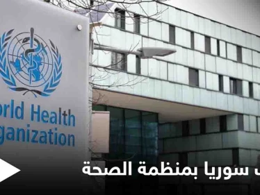 كثناءٍ على قصفه المستشفيات والمرافق الصحيّة... منظمة الصحة العالمية تنتخب "النظام السوري" كعضو في مجلسها التنفيذي