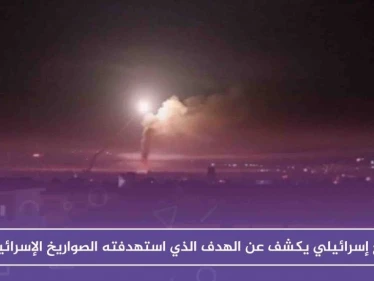 موقع إسرائيلي يكشف عن الهدف الذي استهدفته الصواريخ الإسرائيلية بريف القنيطرة