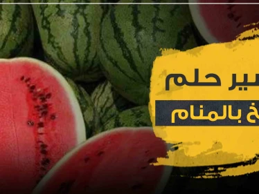 تفسير رؤية البطيخ في المنام حسب المفسرين ولجميع أفراد العائلة