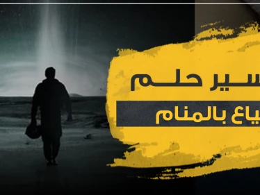 تفسير حلم الضياع بالمنام ومعانيه بـ3 روايات ودلالات