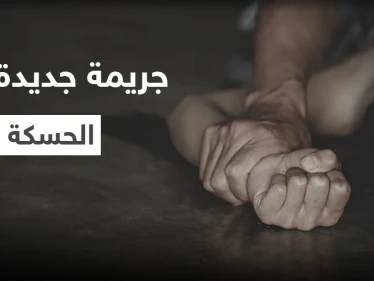 بعد أيامٍ من جريمة "فتاة الحسكة" المروعة... المدينة تشهد حدثاً مشابهاً تحت ذريعة "الشرف"
