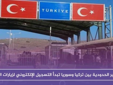 المعابر الحدودية بين تركيا وسوريا تبدأ التسجيل الإلكتروني لزيارات العيد.. وهذه روابط التسجيل