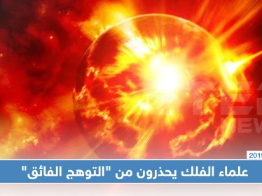 علماء الفلك يحذرون من "التوهج الفائق" الذي يمكن أن يصيب الأرض بأي لحظة!
