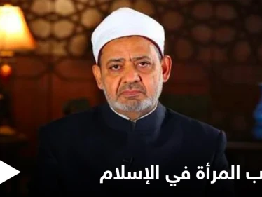 شيخ الأزهر: لا وجود لبيت الطاعة في الإسلام وللمرأة الحق بتقلد الوظائف العليا