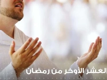 أدعية العشر الأواخر من رمضان : أدعية واردة عن السلف وأدعية مقترحة لهذه الأيام