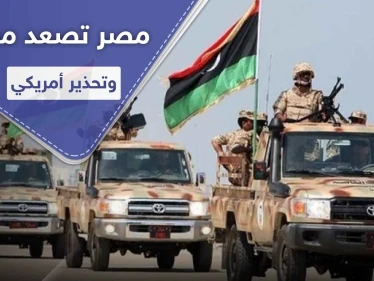مصر تصعّد وتتجه لدخول المعركة في ليبيا وسط تهديدات من حكومة الوفاق وتحذير أمريكي