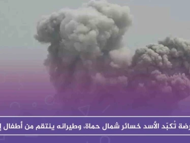 المعارضة تُكبّد الأسد خسائر على جبهات حماة، وطيرانه يوقع ضحايا أطفال جنوب إدلب