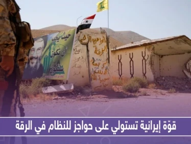قوّة إيرانية محليّة تستولي على حواجز أمنيّة للنظام في الرقة