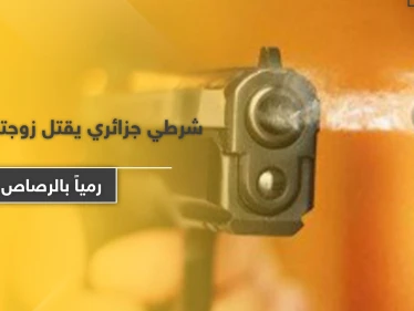 شاهد|| شرطي جزائري يقتل زوجته وأهلها رمياً بالرصاص