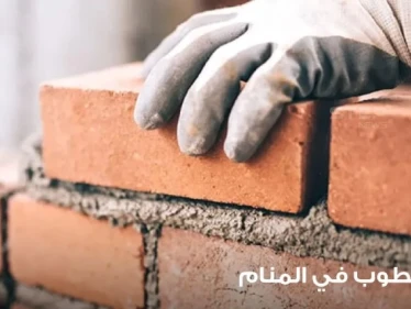 تفسير رؤية طوب في المنام وبناؤه وصنعه وتساقطه عند المعبرين